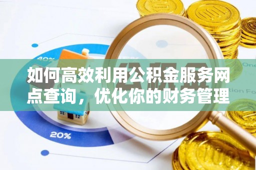 得荣如何高效利用公积金服务网点查询，优化你的财务管理