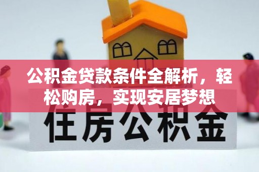 得荣公积金贷款条件全解析，轻松购房，实现安居梦想