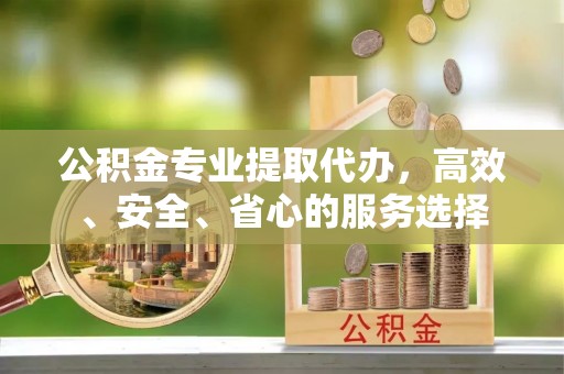 得荣公积金专业提取代办，高效、安全、省心的服务选择