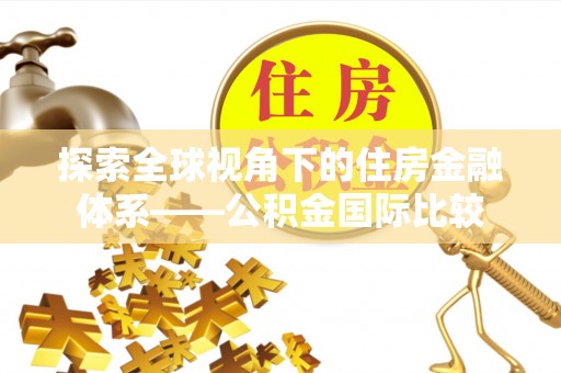 得荣探索全球视角下的住房金融体系——公积金国际比较