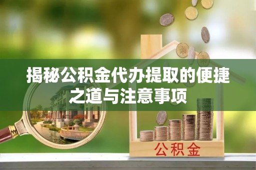 得荣揭秘公积金代办提取的便捷之道与注意事项