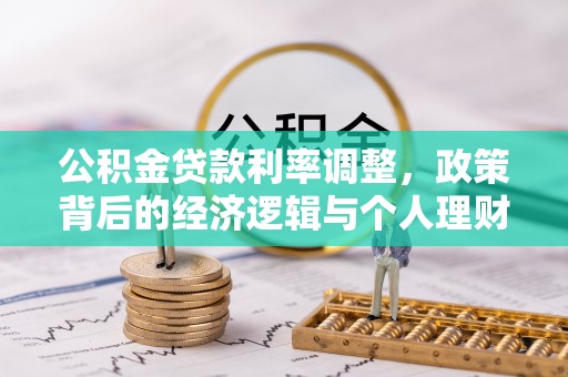 得荣公积金贷款利率调整，政策背后的经济逻辑与个人理财策略