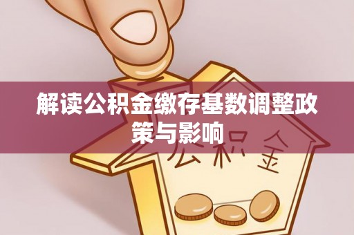 得荣解读公积金缴存基数调整政策与影响