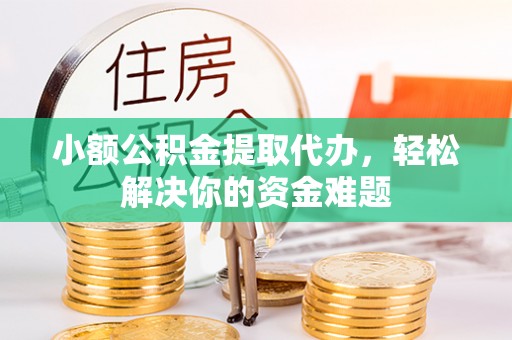 得荣小额公积金提取代办，轻松解决你的资金难题