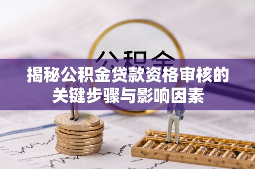 得荣揭秘公积金贷款资格审核的关键步骤与影响因素
