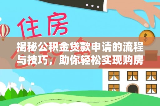 得荣揭秘公积金贷款申请的流程与技巧，助你轻松实现购房梦