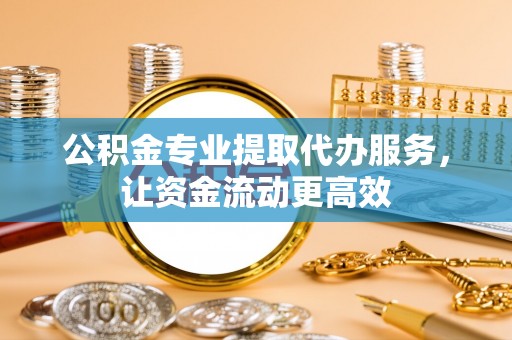 得荣公积金专业提取代办服务，让资金流动更高效