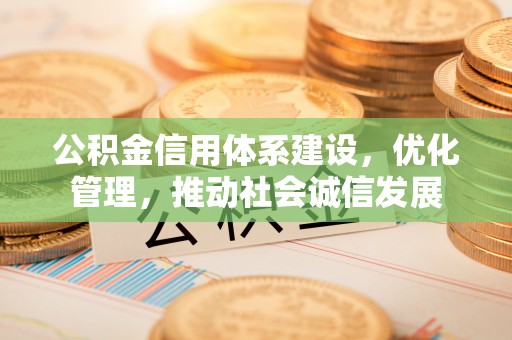 得荣公积金信用体系建设，优化管理，推动社会诚信发展