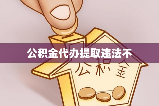 得荣公积金代办提取违法不