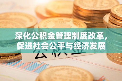 得荣深化公积金管理制度改革，促进社会公平与经济发展
