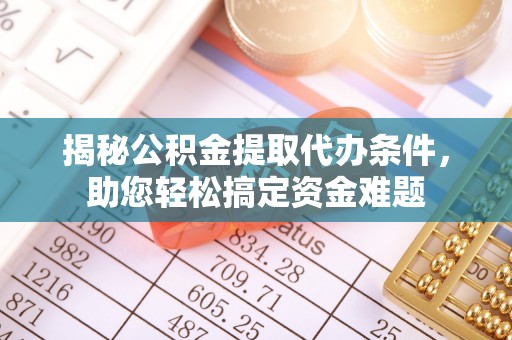 得荣揭秘公积金提取代办条件，助您轻松搞定资金难题