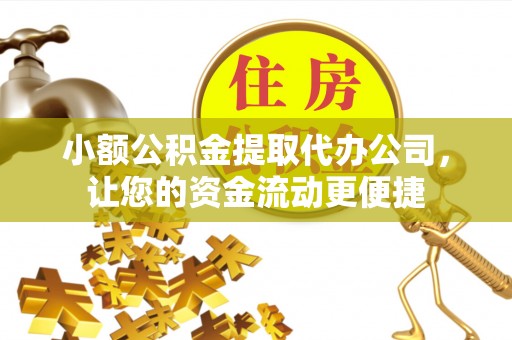 得荣小额公积金提取代办公司，让您的资金流动更便捷