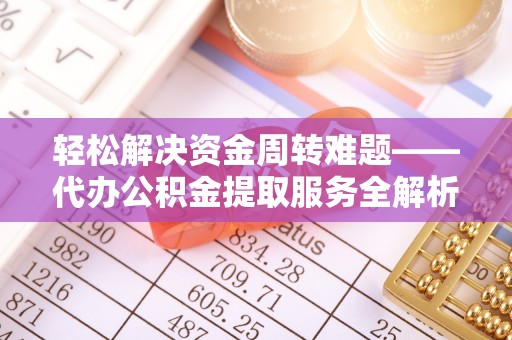 得荣轻松解决资金周转难题——代办公积金提取服务全解析