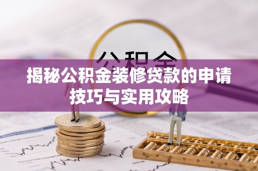 得荣揭秘公积金装修贷款的申请技巧与实用攻略