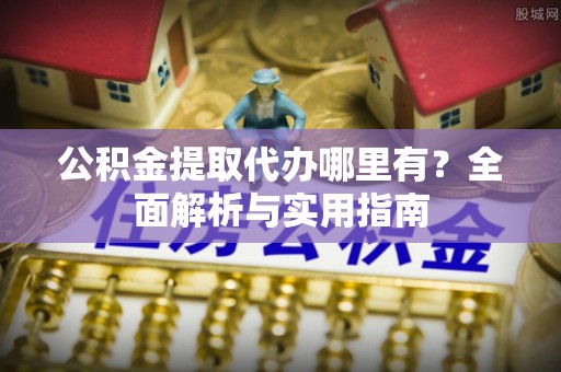 得荣公积金提取代办哪里有？全面解析与实用指南