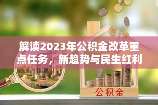 得荣解读2023年公积金改革重点任务，新趋势与民生红利