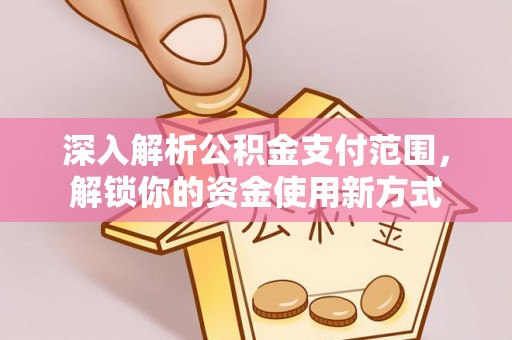 得荣深入解析公积金支付范围，解锁你的资金使用新方式