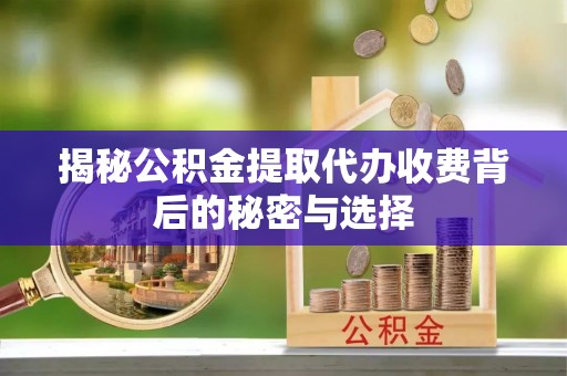 得荣揭秘公积金提取代办收费背后的秘密与选择