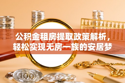 得荣公积金租房提取政策解析，轻松实现无房一族的安居梦想