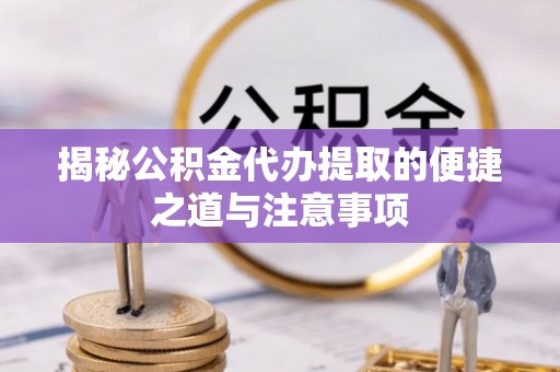 得荣揭秘公积金代办提取的便捷之道与注意事项