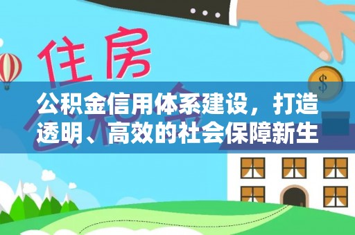得荣公积金信用体系建设，打造透明、高效的社会保障新生态