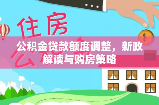 得荣公积金贷款额度调整，新政解读与购房策略