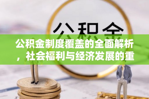 得荣公积金制度覆盖的全面解析，社会福利与经济发展的重要纽带