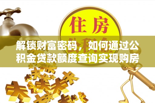 得荣解锁财富密码，如何通过公积金贷款额度查询实现购房梦想