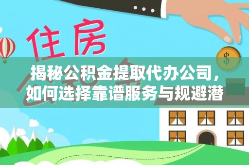 得荣揭秘公积金提取代办公司，如何选择靠谱服务与规避潜在风险