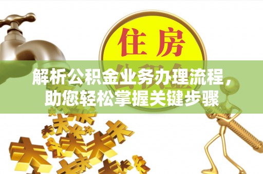 得荣解析公积金业务办理流程，助您轻松掌握关键步骤