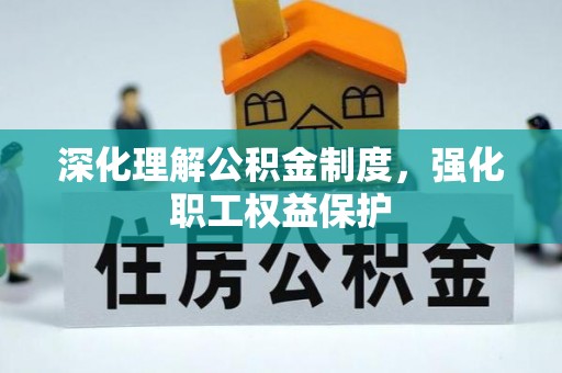 得荣深化理解公积金制度，强化职工权益保护
