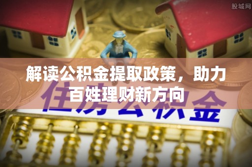 得荣解读公积金提取政策，助力百姓理财新方向