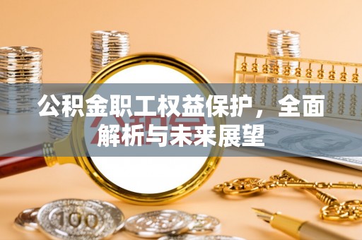 得荣公积金职工权益保护，全面解析与未来展望