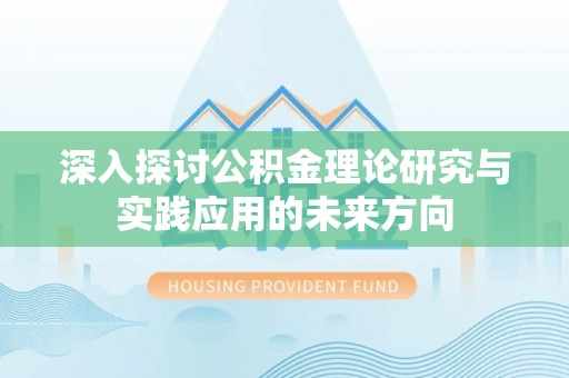 得荣深入探讨公积金理论研究与实践应用的未来方向