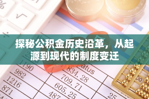 得荣探秘公积金历史沿革，从起源到现代的制度变迁