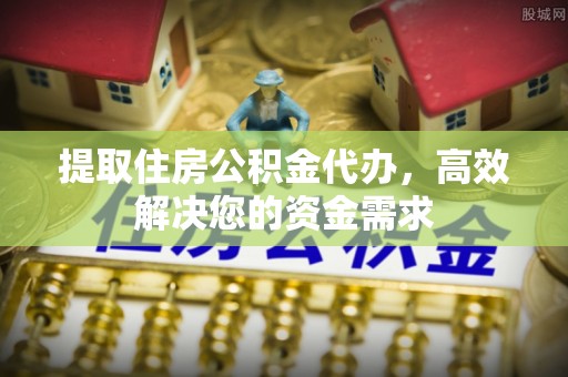 得荣提取住房公积金代办，高效解决您的资金需求