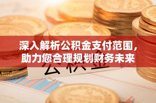 得荣深入解析公积金支付范围，助力您合理规划财务未来