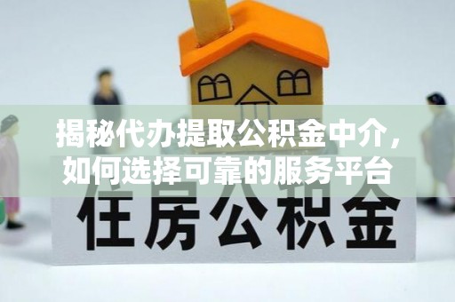 得荣揭秘代办提取公积金中介，如何选择可靠的服务平台