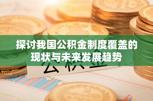 得荣探讨我国公积金制度覆盖的现状与未来发展趋势