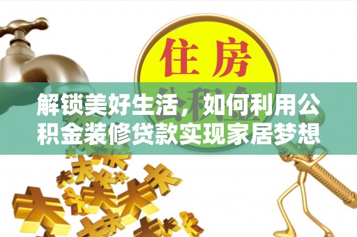 得荣解锁美好生活，如何利用公积金装修贷款实现家居梦想