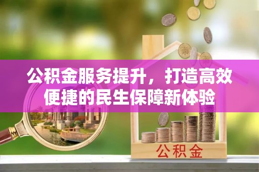 得荣公积金服务提升，打造高效便捷的民生保障新体验