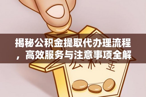 得荣揭秘公积金提取代办理流程，高效服务与注意事项全解析