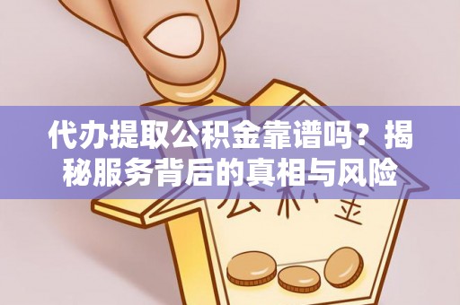 得荣代办提取公积金靠谱吗？揭秘服务背后的真相与风险