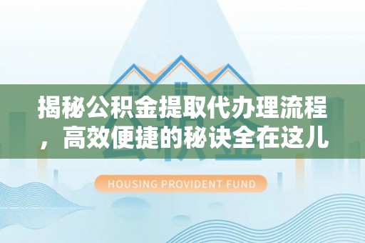 得荣揭秘公积金提取代办理流程，高效便捷的秘诀全在这儿