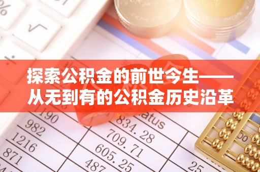 得荣探索公积金的前世今生——从无到有的公积金历史沿革