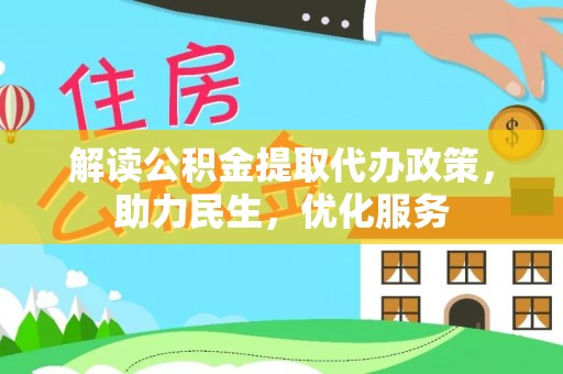 得荣解读公积金提取代办政策，助力民生，优化服务