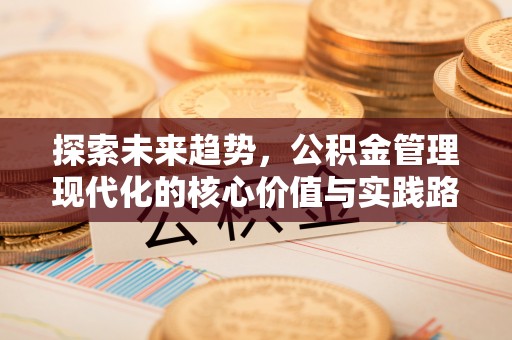 得荣探索未来趋势，公积金管理现代化的核心价值与实践路径