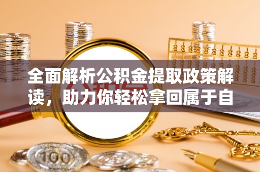 得荣全面解析公积金提取政策解读，助力你轻松拿回属于自己的钱