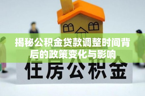 得荣揭秘公积金贷款调整时间背后的政策变化与影响