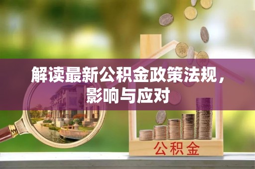 得荣解读最新公积金政策法规，影响与应对